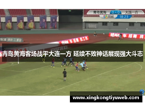 青岛黄海客场战平大连一方 延续不败神话展现强大斗志