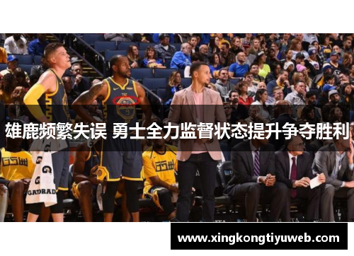 雄鹿频繁失误 勇士全力监督状态提升争夺胜利