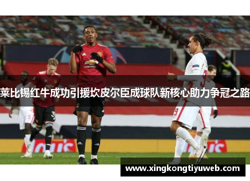 莱比锡红牛成功引援坎皮尔臣成球队新核心助力争冠之路
