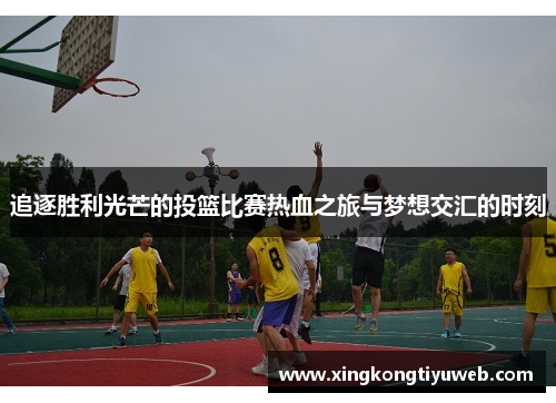 追逐胜利光芒的投篮比赛热血之旅与梦想交汇的时刻