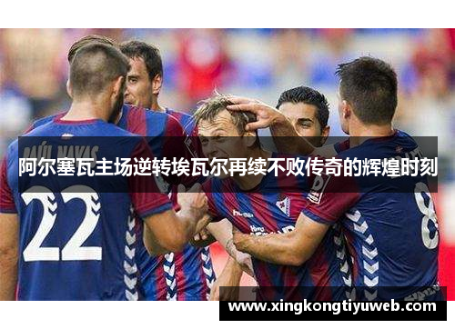 阿尔塞瓦主场逆转埃瓦尔再续不败传奇的辉煌时刻