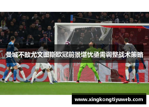 曼城不敌尤文图斯欧冠前景堪忧亟需调整战术策略