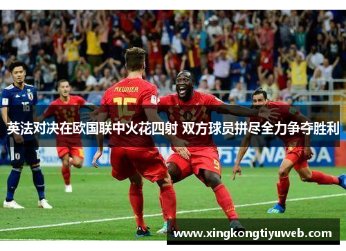 英法对决在欧国联中火花四射 双方球员拼尽全力争夺胜利