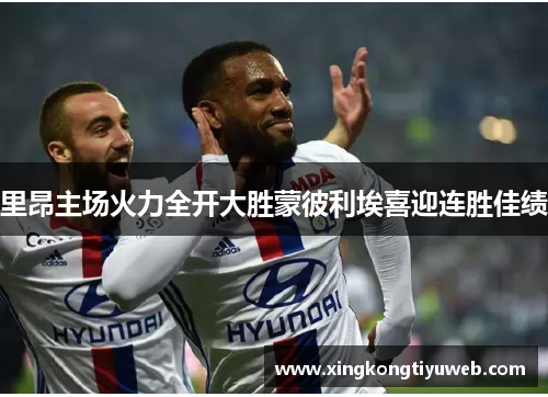 里昂主场火力全开大胜蒙彼利埃喜迎连胜佳绩
