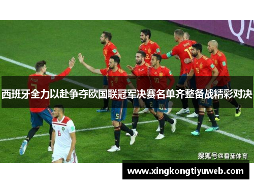 西班牙全力以赴争夺欧国联冠军决赛名单齐整备战精彩对决