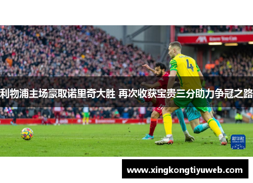 利物浦主场豪取诺里奇大胜 再次收获宝贵三分助力争冠之路