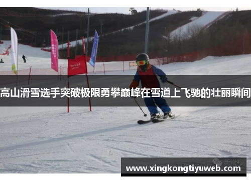 高山滑雪选手突破极限勇攀巅峰在雪道上飞驰的壮丽瞬间