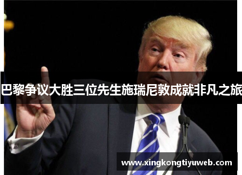 巴黎争议大胜三位先生施瑞尼敦成就非凡之旅