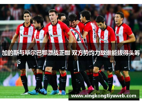 加的斯与毕尔巴鄂激战正酣 双方势均力敌谁能拔得头筹