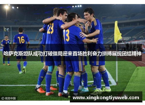 哈萨克斯坦队成功打破僵局迎来首场胜利奋力拼搏展现团结精神