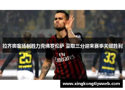 拉齐奥客场制胜力克佛罗伦萨 豪取三分迎来赛季关键胜利