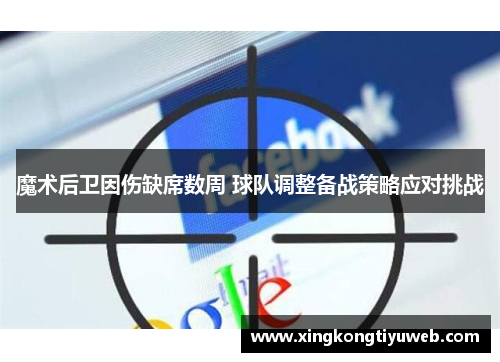 魔术后卫因伤缺席数周 球队调整备战策略应对挑战