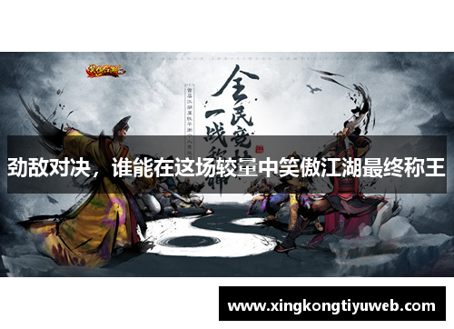 劲敌对决，谁能在这场较量中笑傲江湖最终称王