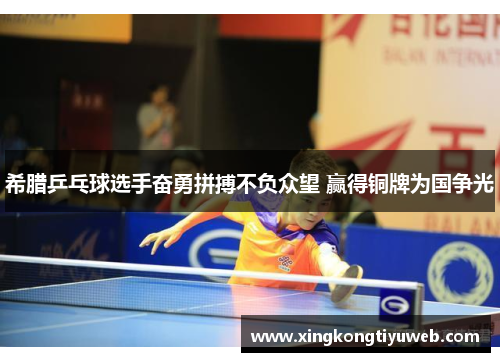 希腊乒乓球选手奋勇拼搏不负众望 赢得铜牌为国争光