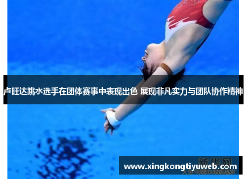 卢旺达跳水选手在团体赛事中表现出色 展现非凡实力与团队协作精神