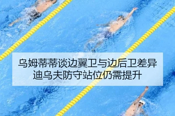 乌姆蒂蒂谈边翼卫与边后卫差异 迪乌夫防守站位仍需提升 - xingkong