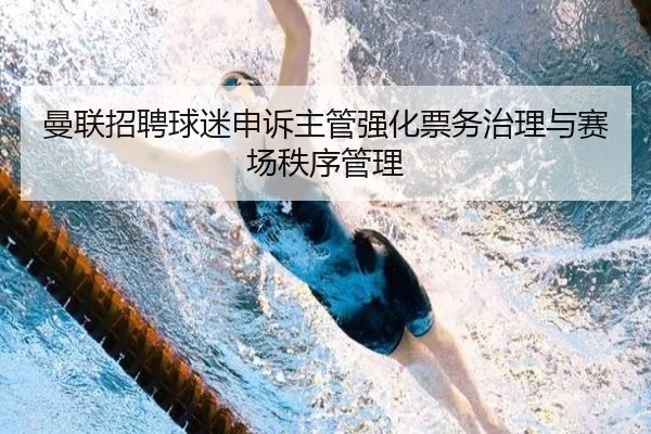 曼联招聘球迷申诉主管强化票务治理与赛场秩序管理
